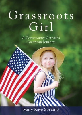 Grassroots Girl A Conservative Activist's American Journey by Soriano, Mary Kaye