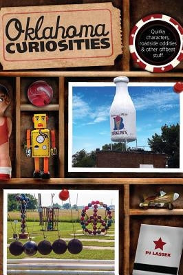 Oklahoma Curiosities: Quirky Characters, Roadside Oddities & Other Offbeat Stuff, Second Edition by Lassek, Pj