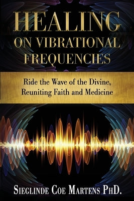 Healing on Vibrational Frequencies: Ride the Wave of the Divine, Reuniting Faith and Medicine by Corrects, Kristen