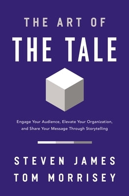 The Art of the Tale: Engage Your Audience, Elevate Your Organization, and Share Your Message Through Storytelling by James, Steven