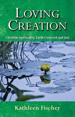 Loving Creation: Christian Spirituality, Earth-Centered and Just by Fischer, Kathleen