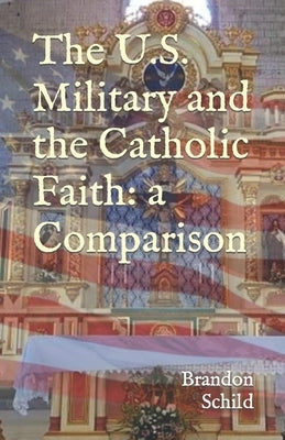 The U.S. Military and the Catholic Faith: A Comparison by Schild, Brandon