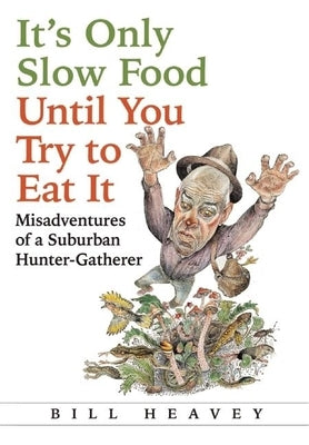 It's Only Slow Food Until You Try to Eat It: Misadventures of a Suburban Hunter-Gatherer by Heavey, Bill