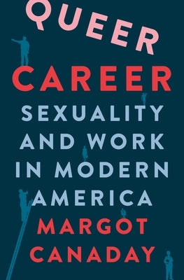 Queer Career: Sexuality and Work in Modern America by Canaday, Margot