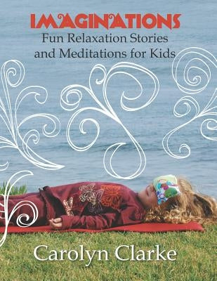 Imaginations: Fun Relaxation Stories and Meditations for Kids by Clarke, Carolyn