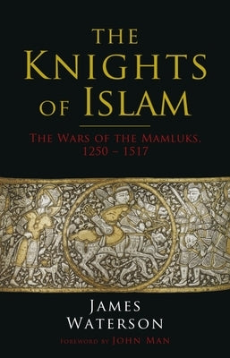 The Knights of Islam: The Wars of the Mamluks, 1250 - 1517 by Waterson, James