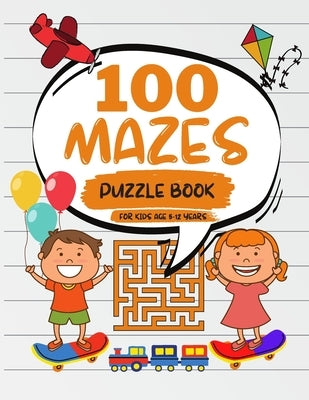 100 Mazes Puzzle Book For Kids Age 5-12 Years: Challenging Mazes Book For Children's, Brain Teasers and Problem-Solving Activities by Mazes Books, Kidzy