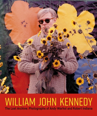 William John Kennedy: The Lost Archive: Photographs of Andy Warhol and Robert Indiana by Kennedy, William John