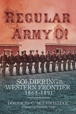 Regular Army O!: Soldiering on the Western Frontier, 1865-1891 by McChristian, Douglas C.