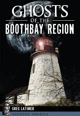 Ghosts of the Boothbay Region by Latimer, Greg