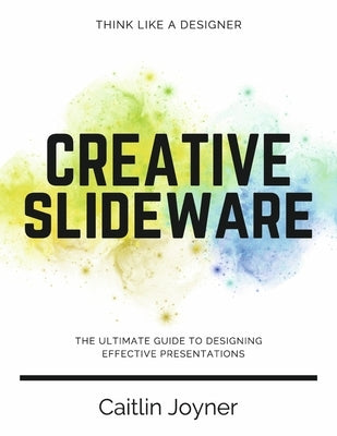 Creative Slideware: The Ultimate Guide to Designing Effective Presentations by Joyner, Caitlin
