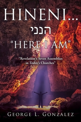 Hineni... &#1492;&#1504;&#1504;&#1497; HERE I AM: Revelation's Seven Assemblies in Today's Churches by Gonzalez, George L.