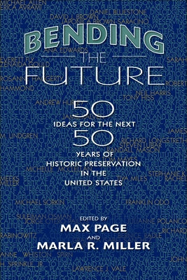Bending the Future: Fifty Ideas for the Next Fifty Years of Historic Preservation in the United States by Page, Max