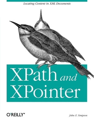 Xpath and Xpointer: Locating Content in XML Documents by Simpson, John