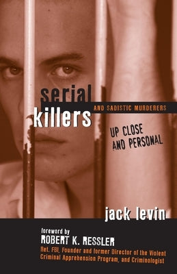 Serial Killers and Sadistic Murderers: Up Close and Personal by Levin, Jack