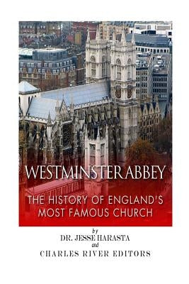 Westminster Abbey: The History of England's Most Famous Church by Charles River Editors