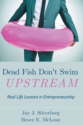 Dead Fish Don't Swim Upstream: Real Life Lessons in Entrepreneurship by Silverberg, Jay J.