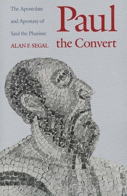 Paul the Convert: The Apostolate and Apostasy of Saul the Pharisee (Revised) by Segal, Alan F.