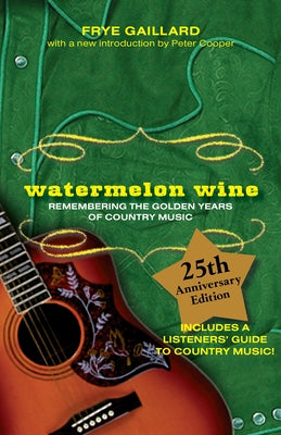Watermelon Wine: Remembering the Golden Years of Country Music by Gaillard, Frye