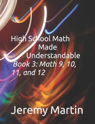 High School Math Made Understandable Book 3: Math 9, 10, 11, and 12 by Martin, Jeremy