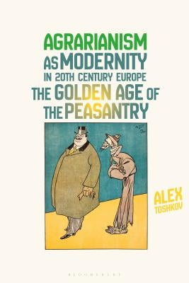 Agrarianism as Modernity in 20th-Century Europe: The Golden Age of the Peasantry by Toshkov, Alex