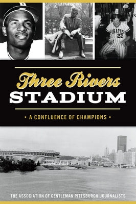 Three Rivers Stadium: A Confluence of Champions by The Association of Gentleman Pittsburgh