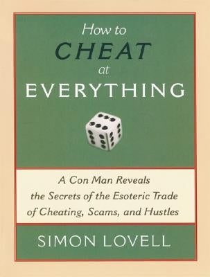 How to Cheat at Everything: A Con Man Reveals the Secrets of the Esoteric Trade of Cheating, Scams, and Hustles by Lovell, Simon