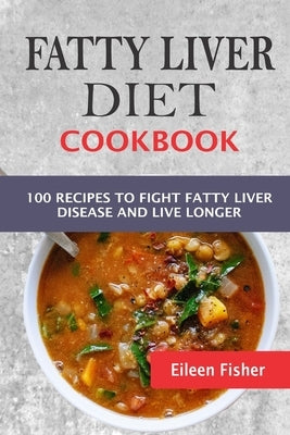 Fatty Liver Diet Cookbook: 100 Recipes To Fight Fatty Liver Disease And Live Longer by Fisher, Eileen