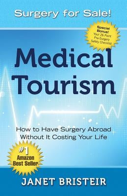 Medical Tourism - Surgery for Sale!: How to Have Surgery Abroad Without It Costing Your Life by Bristeir, Janet