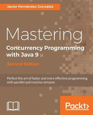 Mastering Concurrency Programming with Java 9 - Second Edition: Fast, reactive and parallel application development by Gonz&#225;lez, Javier Fern&#225;ndez