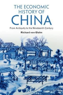 The Economic History of China: From Antiquity to the Nineteenth Century by Von Glahn, Richard