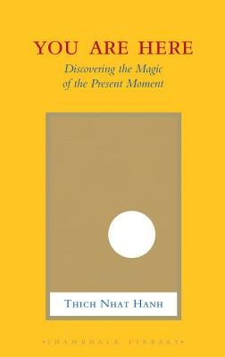 You Are Here: Discovering the Magic of the Present Moment by Hanh, Thich Nhat