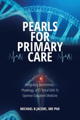 Pearls for Primary Care: Integrating Biochemistry, Physiology, and Clinical Skills To Optimize Outpatient Medicine by Jacobs, Michael B.