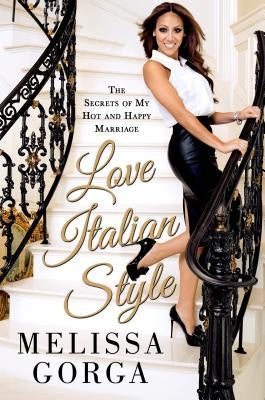 Love Italian Style: The Secrets of My Hot and Happy Marriage by Gorga, Melissa