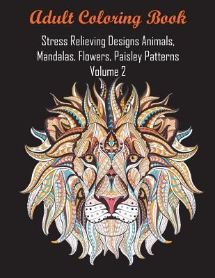 Adult Coloring Book Stress Relieving Designs Animals, Mandalas, Flowers, Paisley Patterns Volume 2 by Coloring Books for Adults Relaxation