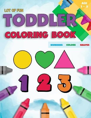 Toddler Coloring Book Numbers Colors Shapes: Fun With Numbers Colors Shapes Counting - Learning Of First Easy Words Shapes & Numbers - Baby Activity B by Coloring Books for Toddlers