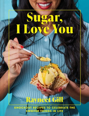 Sugar, I Love You: A Pastry Chef's Ode to Sugar in All Its Glory by Gill, Ravneet