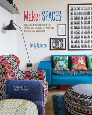 Maker Spaces: Creative Interiors from the Homes and Studios of Inspiring Makers and Designers by Quinton, Emily