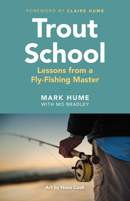 Trout School: Lessons from a Fly-Fishing Master by Hume, Mark