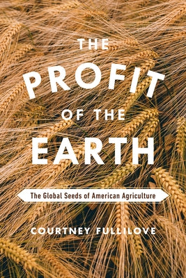 The Profit of the Earth: The Global Seeds of American Agriculture by Fullilove, Courtney