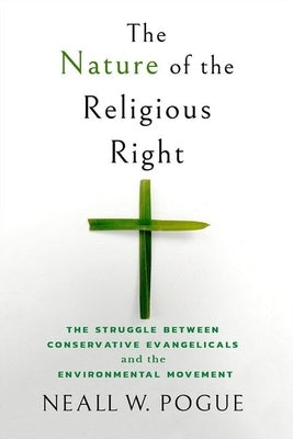 The Nature of the Religious Right: The Struggle Between Conservative Evangelicals and the Environmental Movement by Pogue, Neall W.