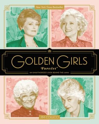 Golden Girls Forever: An Unauthorized Look Behind the Lanai by Colucci, Jim