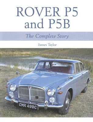 Rover P5 and P5B: The Complete Story by Taylor, James