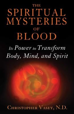 The Spiritual Mysteries of Blood: Its Power to Transform Body, Mind, and Spirit by Vasey, Christopher