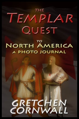 The Templar Quest to North America: A Photo Journal by Cornwall, Gretchen
