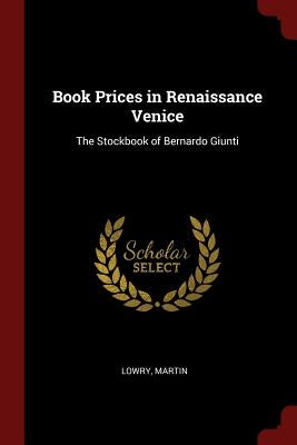 Book Prices in Renaissance Venice: The Stockbook of Bernardo Giunti by Lowry, Martin