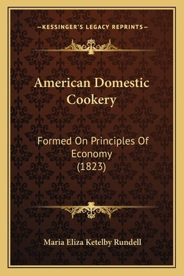 American Domestic Cookery: Formed On Principles Of Economy (1823) by Rundell, Maria Eliza Ketelby