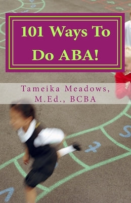 101 Ways To Do ABA!: Practical and amusing positive behavioral tips for implementing Applied Behavior Analysis strategies in your home, cla by Meadows, Tameika