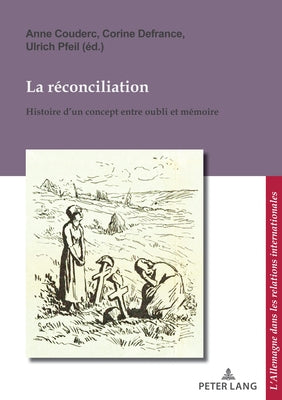 La réconciliation / Versöhnung; Histoire d'un concept entre oubli et mémoire / Geschichte eines Begriffs zwischen Vergessen und Erinnern by Couderc, Anne