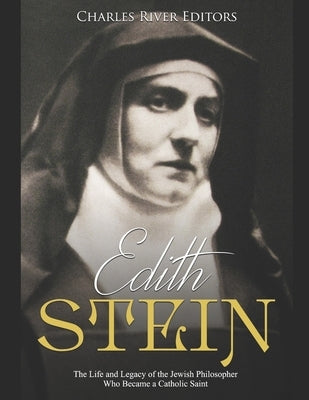 Edith Stein: The Life and Legacy of the Jewish Philosopher Who Became a Catholic Saint by Charles River Editors